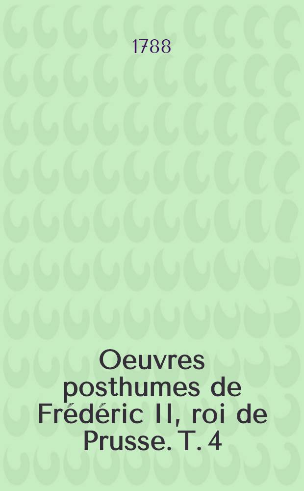 Oeuvres posthumes de Fr&eacute;d&eacute;ric II, roi de Prusse. T. 4 : [Histoire de la Guerre de Sept ans]