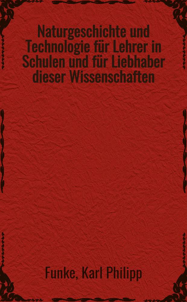 Naturgeschichte und Technologie für Lehrer in Schulen und für Liebhaber dieser Wissenschaften : In drei Bänden