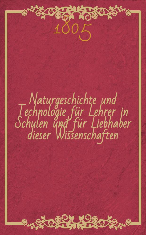 Naturgeschichte und Technologie für Lehrer in Schulen und für Liebhaber dieser Wissenschaften : In drei Bänden. Bd. 1