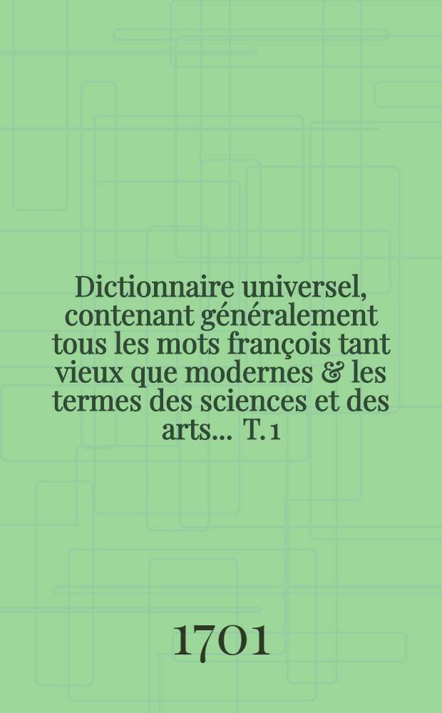 Dictionnaire universel, contenant généralement tous les mots françois tant vieux que modernes & les termes des sciences et des arts ... T. 1 : [A-D]