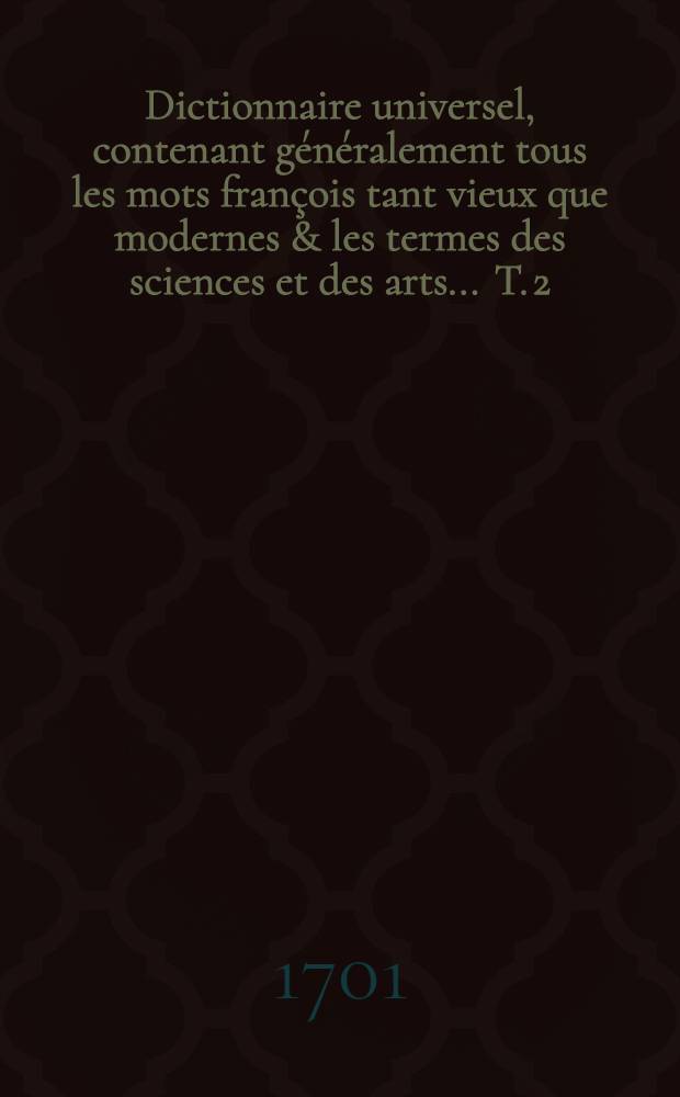 Dictionnaire universel, contenant généralement tous les mots françois tant vieux que modernes & les termes des sciences et des arts ... T. 2 : [E-N]