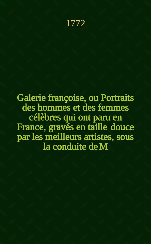 Galerie françoise, ou Portraits des hommes et des femmes célèbres qui ont paru en France, gravés en taille-douce par les meilleurs artistes, sous la conduite de M. Cochin ... : Avec un abrégé de leur vie par une société de gens de lettres