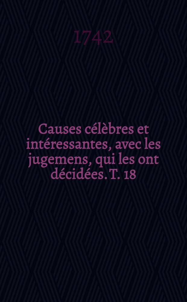Causes célèbres et intéressantes, avec les jugemens, qui les ont décidées. T. 18