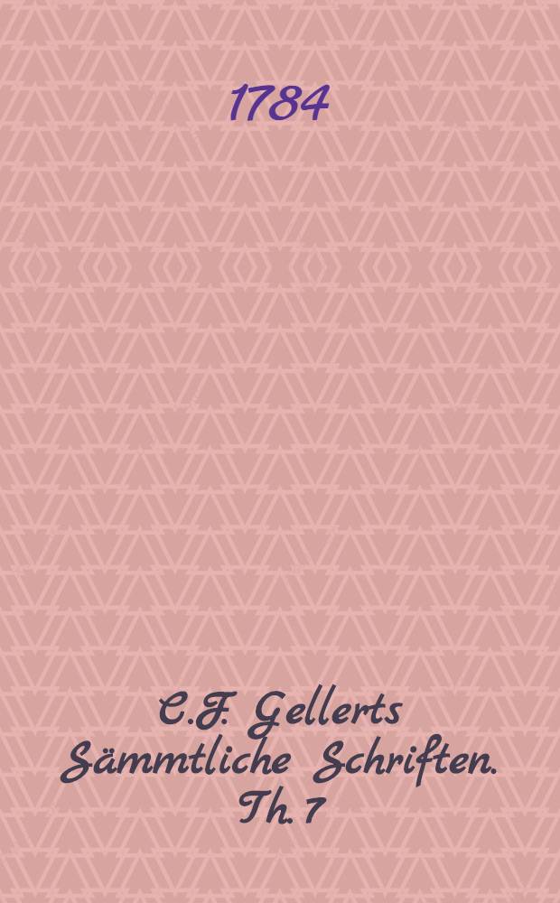 C.F. Gellerts Sämmtliche Schriften. Th. 7 : [Moralische Vorlesungen ; Anhang