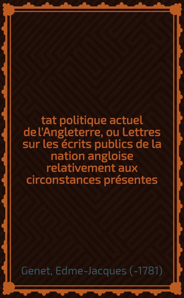 &Eacute;tat politique actuel de l'Angleterre, ou Lettres sur les &eacute;crits publics de la nation angloise relativement aux circonstances pr&eacute;sentes