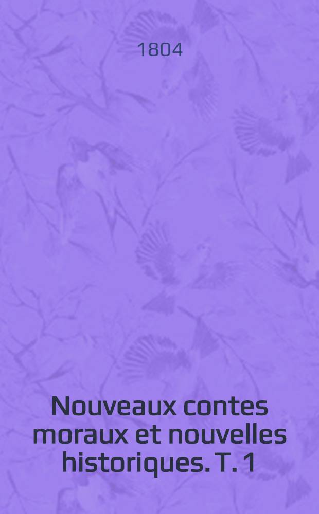 Nouveaux contes moraux et nouvelles historiques. T. 1 : [Les deux réfutations ; Daphnis et Pandrose ... ; Le palais de la vérité]