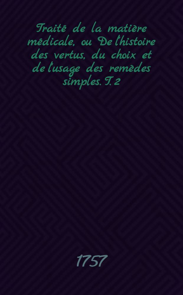 Traité de la matière médicale, ou De l'histoire des vertus, du choix et de l'usage des remèdes simples. T. 2 : Traité des végétaux