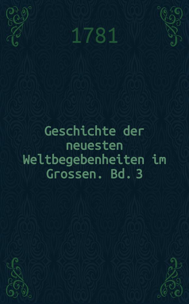 Geschichte der neuesten Weltbegebenheiten im Grossen. Bd. 3 : Welcher die Geschichte der Jahre 1767-1770 einschlie&beta;t