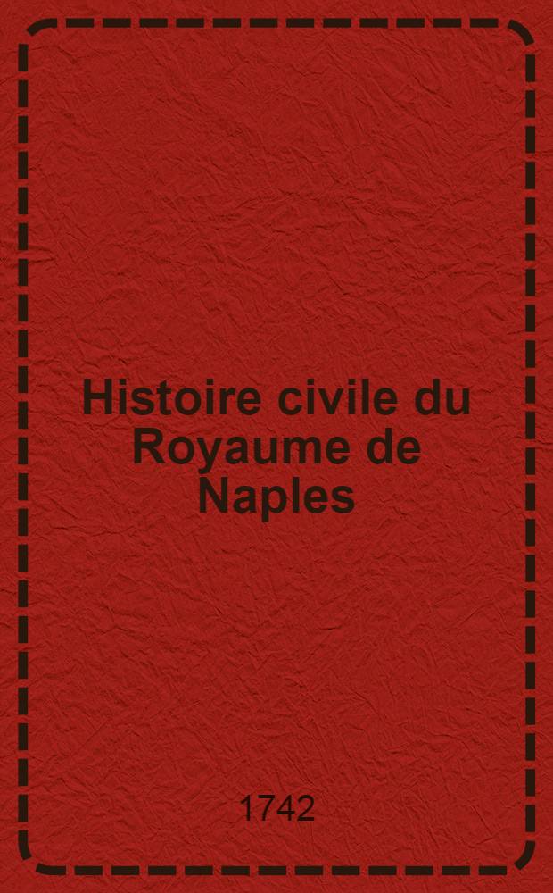 Histoire civile du Royaume de Naples : Traduite de l'italien de Pierre Giannone, jurisconsulte & avocat napolitain Avec de nouvelles notes, r&eacute;flexions & m&eacute;dailles fourniёs par l'auteur & qui ne se trouvent point dans l'&eacute;dition italienne. T. 1 : Dans lequel il est trait&eacute; du gouvernement de ce Royaume, sous les Romains, les Gots, les Grecs & les Lombards