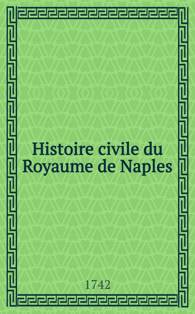 Histoire civile du Royaume de Naples : Traduite de l'italien de Pierre Giannone, jurisconsulte & avocat napolitain Avec de nouvelles notes, réflexions & médailles fourniёs par l'auteur & qui ne se trouvent point dans l'édition italienne. T. 3 : Dans lequel est contenu le gouvernement du Royaume sous les rois angevins & aragonois