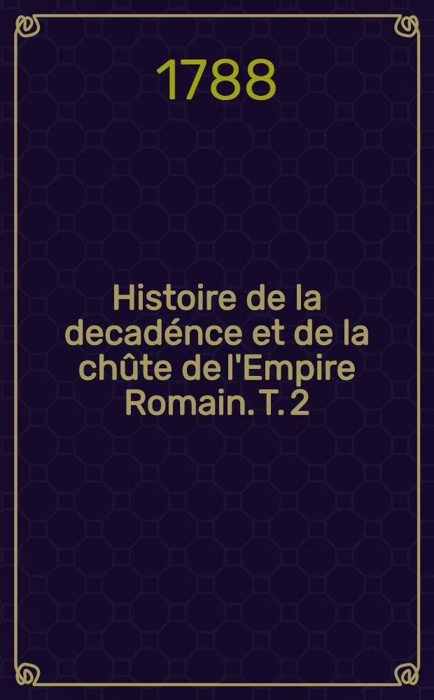 Histoire de la decadénce et de la chûte de l'Empire Romain. T. 2