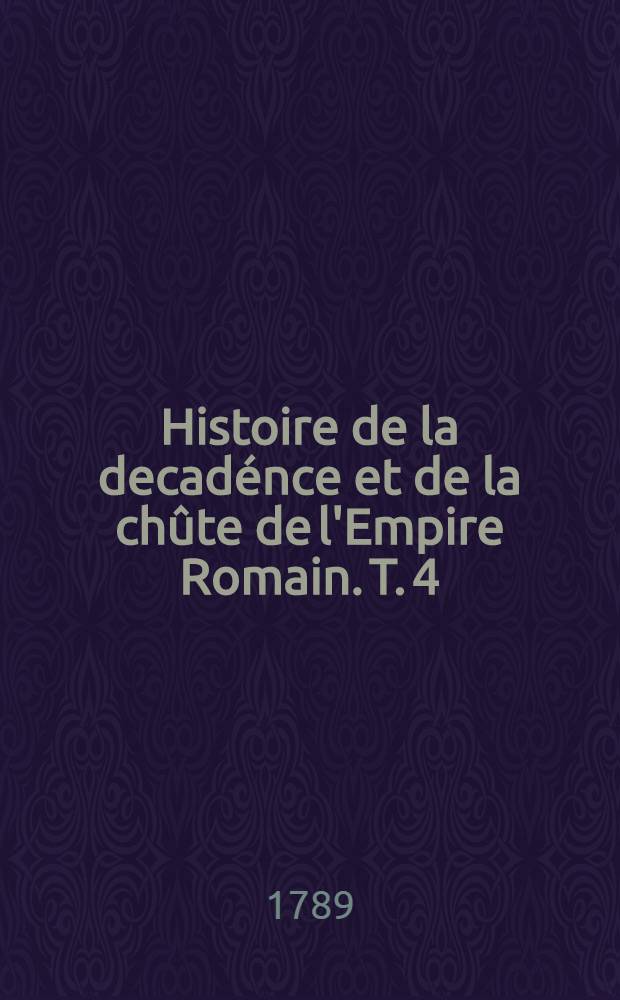 Histoire de la decadénce et de la chûte de l'Empire Romain. T. 4