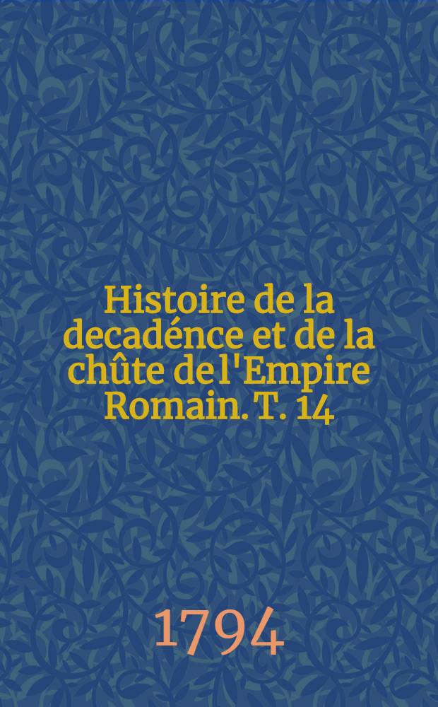 Histoire de la decadénce et de la chûte de l'Empire Romain. T. 14
