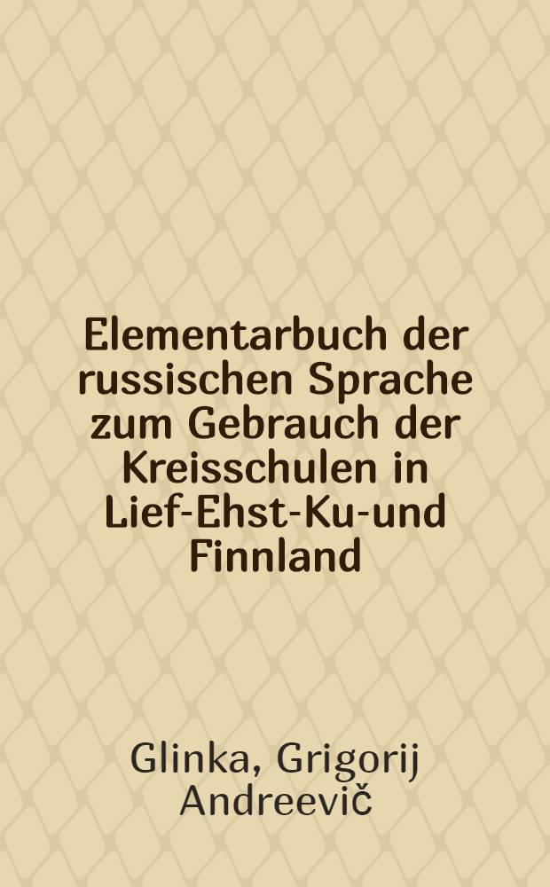 Elementarbuch der russischen Sprache zum Gebrauch der Kreisschulen in Lief-Ehst-Kur- und Finnland