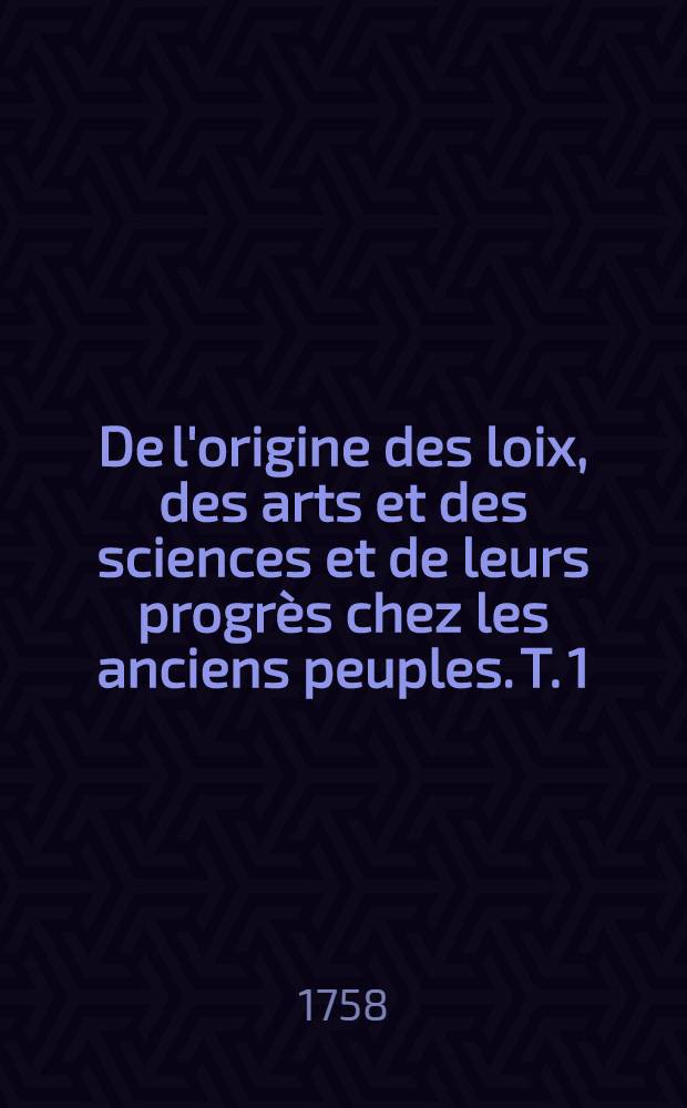 De l'origine des loix, des arts et des sciences et de leurs progrès chez les anciens peuples. T. 1 : Depuis le déluge jusqu'à la mort de Jacob
