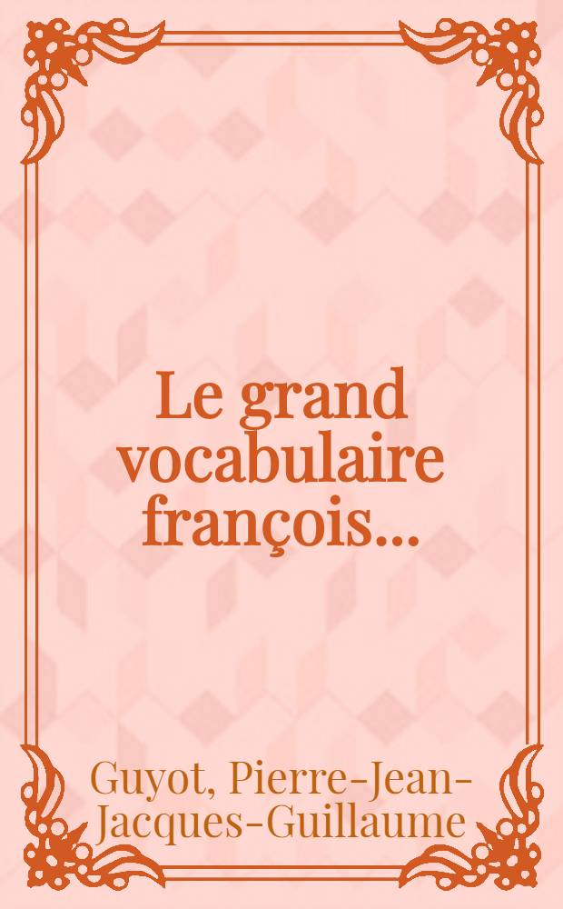 Le grand vocabulaire françois ...