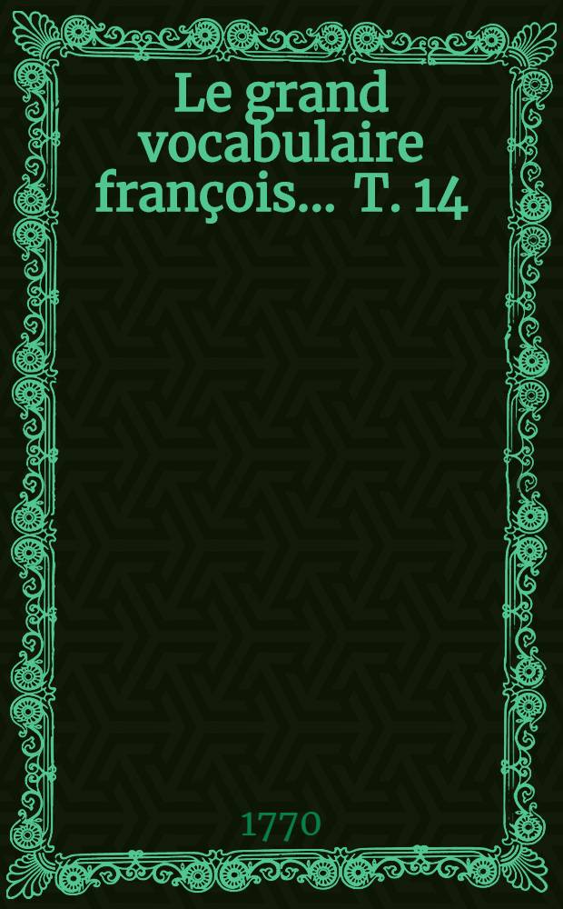 Le grand vocabulaire françois ... T. 14 : [I-Jar]