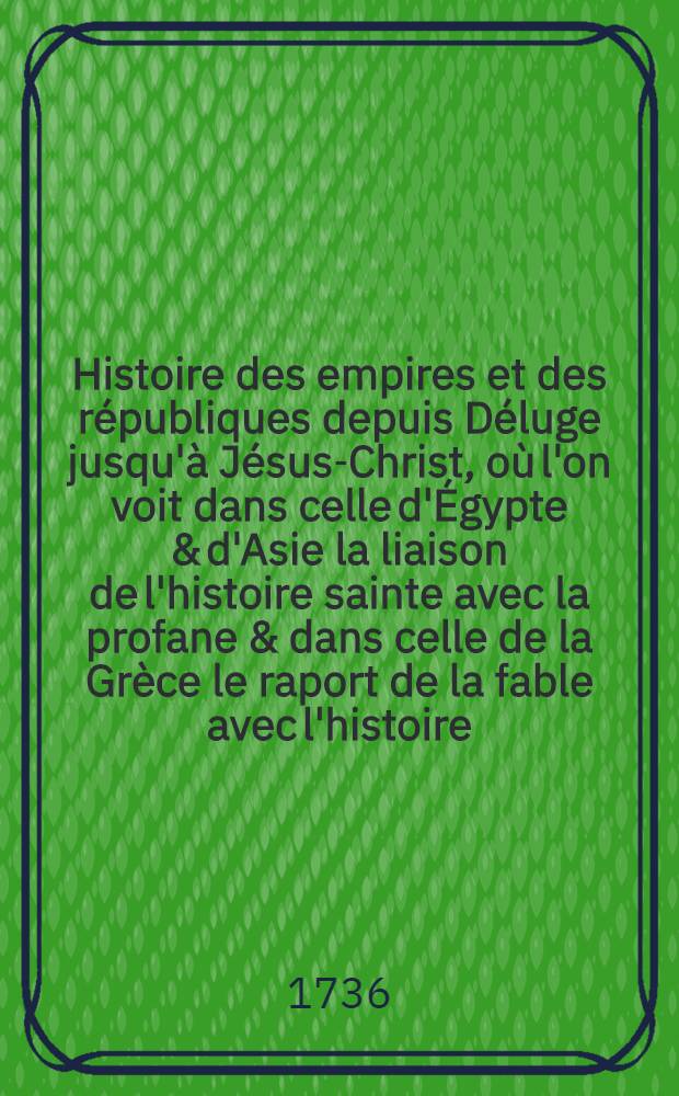 Histoire des empires et des r&eacute;publiques depuis D&eacute;luge jusqu'&agrave; J&eacute;sus-Christ, o&ugrave; l'on voit dans celle d'&Eacute;gypte & d'Asie la liaison de l'histoire sainte avec la profane & dans celle de la Gr&egrave;ce le raport de la fable avec l'histoire. T. 3 : Perses