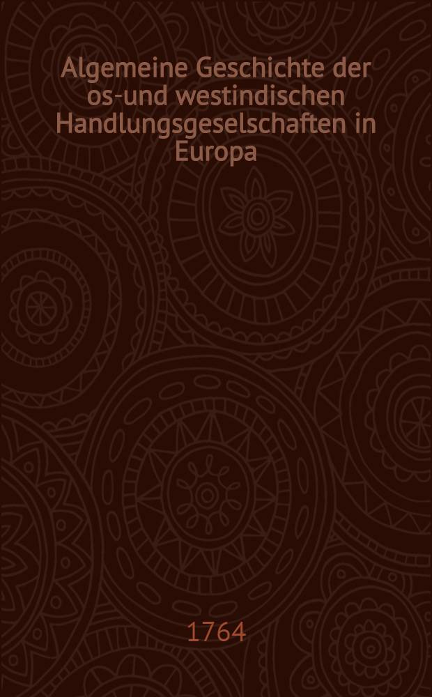 Algemeine Geschichte der ost- und westindischen Handlungsgeselschaften in Europa : Aus dem Englischen übersetzt. Th. 1