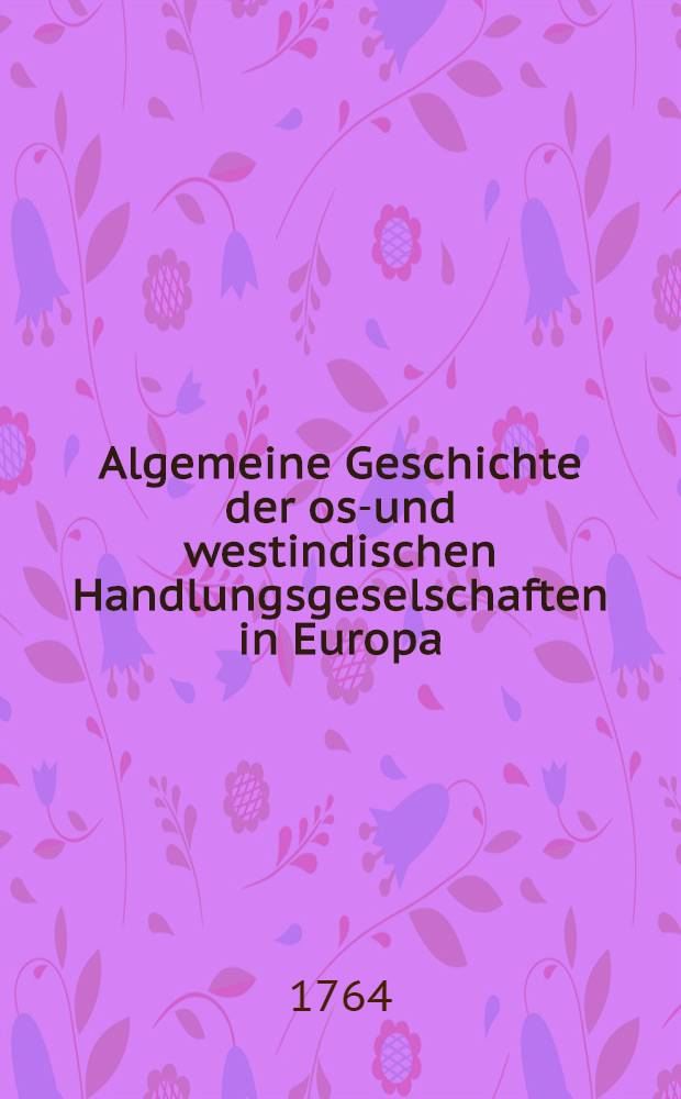 Algemeine Geschichte der ost- und westindischen Handlungsgeselschaften in Europa : Aus dem Englischen übersetzt. Th. 2