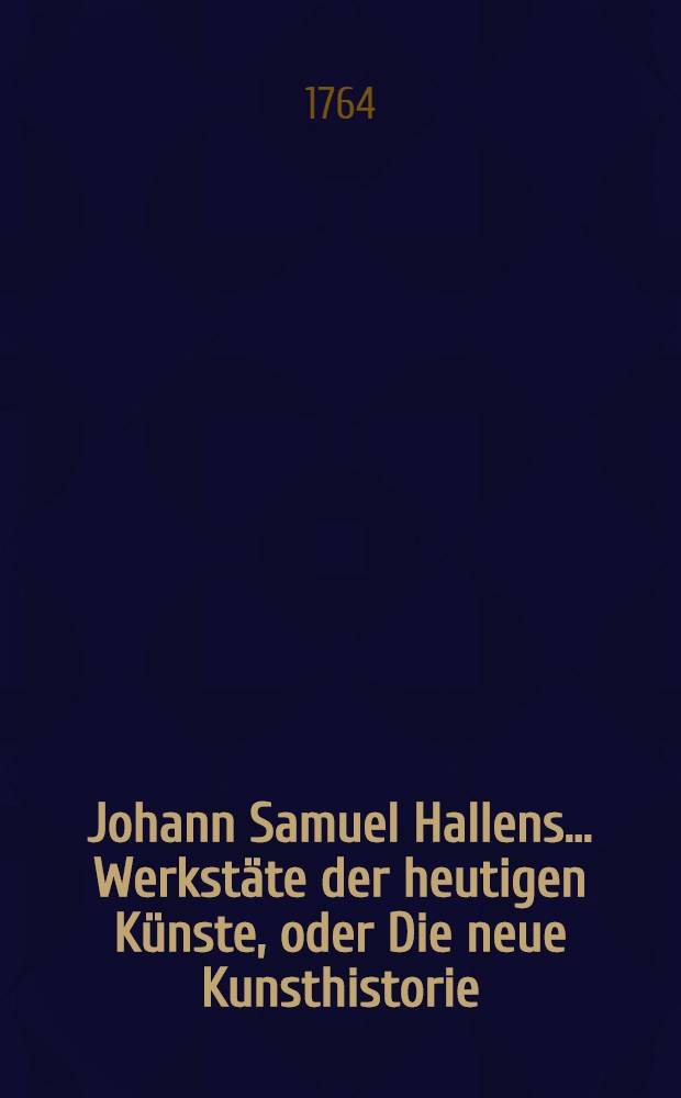 Johann Samuel Hallens ... Werkstäte der heutigen Künste, oder Die neue Kunsthistorie : Mit Kupfern und Vignetten. Bd. 3
