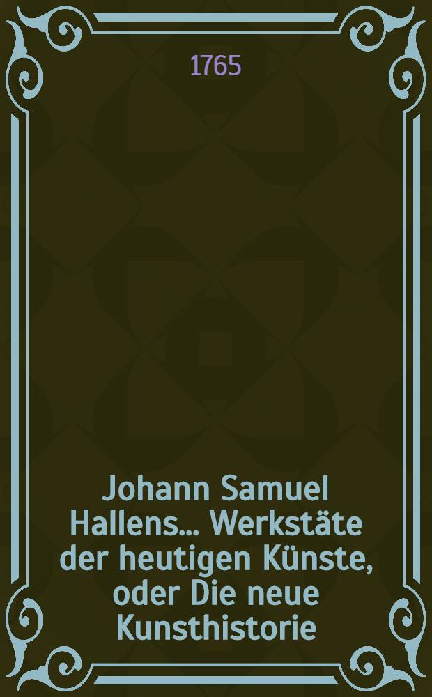 Johann Samuel Hallens ... Werkstäte der heutigen Künste, oder Die neue Kunsthistorie : Mit Kupfern und Vignetten. Bd. 4