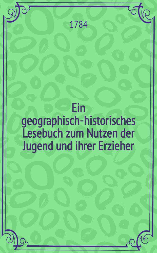 Ein geographisch-historisches Lesebuch zum Nutzen der Jugend und ihrer Erzieher