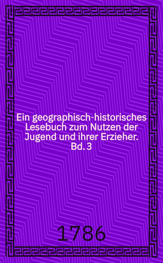 Ein geographisch-historisches Lesebuch zum Nutzen der Jugend und ihrer Erzieher. Bd. 3 : Als eine Fortsetzung von Europa