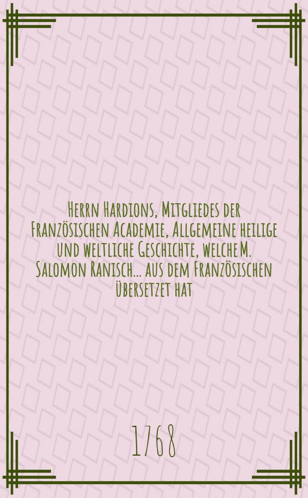 Herrn Hardions, Mitgliedes der Französischen Academie, Allgemeine heilige und weltliche Geschichte, welche M. Salomon Ranisch ... aus dem Französischen übersetzet hat. Th. 11