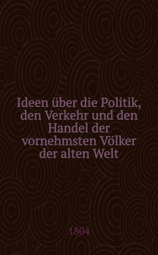 Ideen über die Politik, den Verkehr und den Handel der vornehmsten Völker der alten Welt