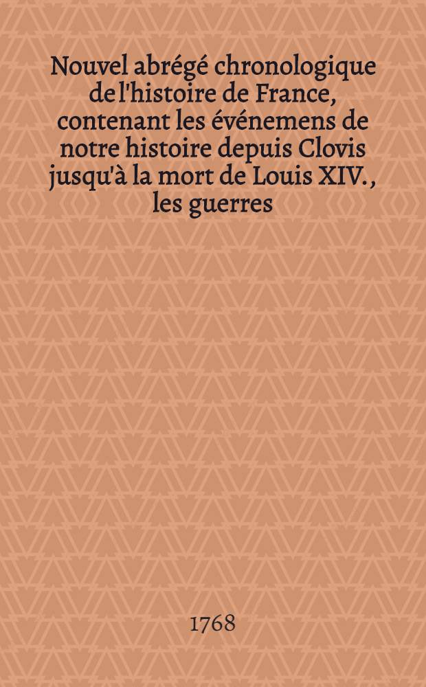 Nouvel abrégé chronologique de l'histoire de France, contenant les événemens de notre histoire depuis Clovis jusqu'à la mort de Louis XIV., les guerres, les batailles, les sièges & c. nos loix, nos moeurs, nos usages & c. Pt. 2