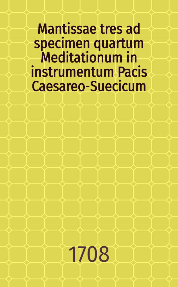 Mantissae tres ad specimen quartum Meditationum in instrumentum Pacis Caesareo-Suecicum