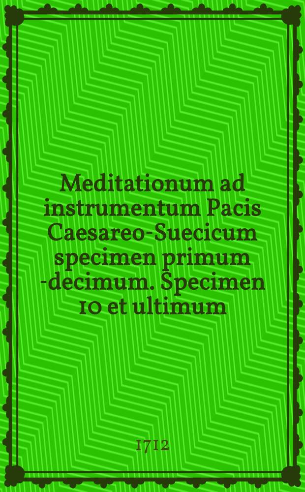 Meditationum ad instrumentum Pacis Caesareo-Suecicum specimen primum [-decimum]. Specimen 10 et ultimum : Cum indice locupletissimo in totum opus