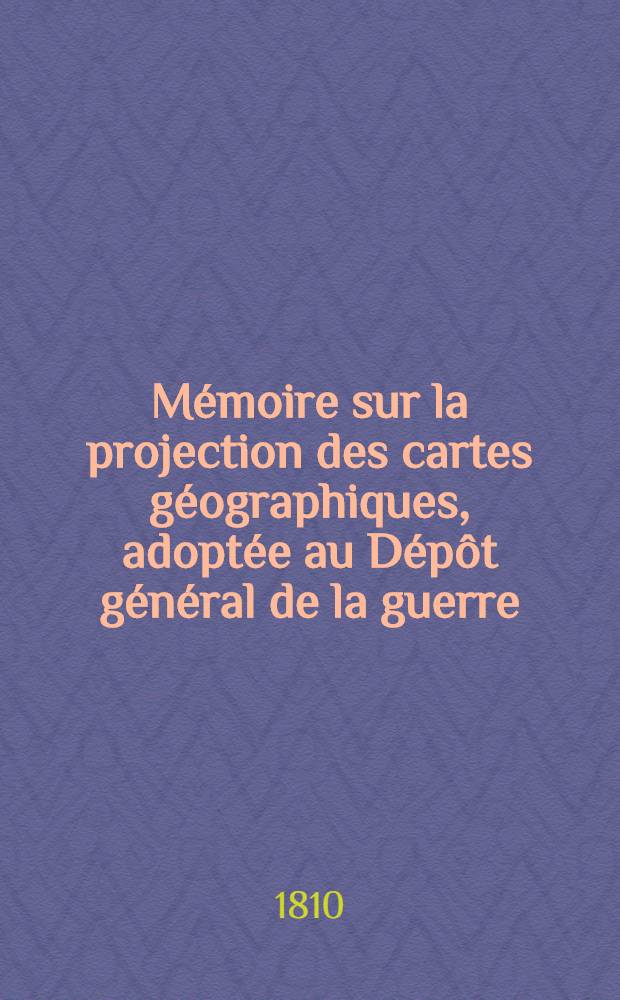 Mémoire sur la projection des cartes géographiques, adoptée au Dépôt général de la guerre