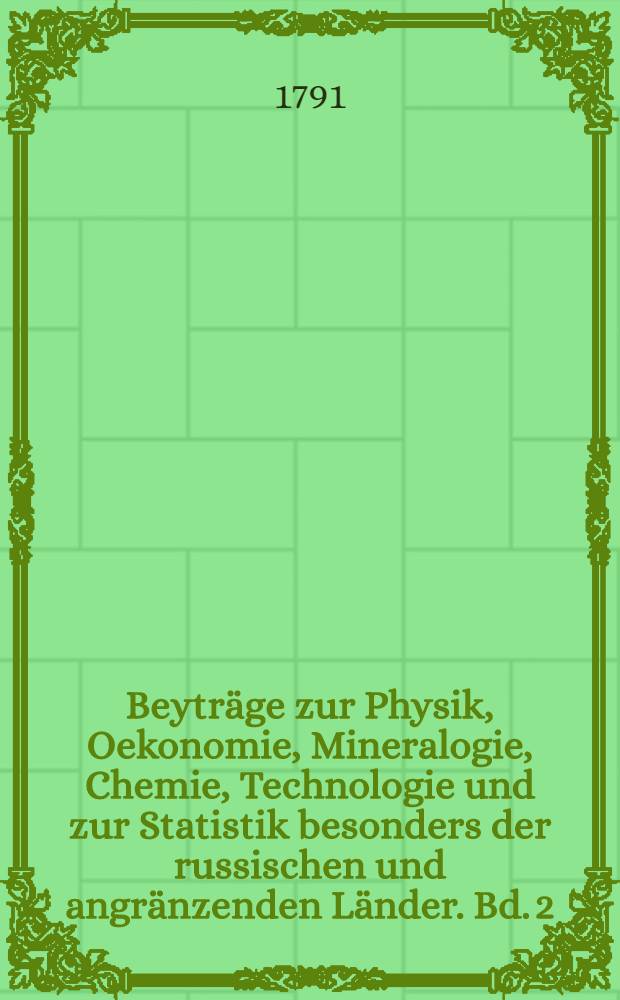 Beytr&auml;ge zur Physik, Oekonomie, Mineralogie, Chemie, Technologie und zur Statistik besonders der russischen und angr&auml;nzenden L&auml;nder. Bd. 2