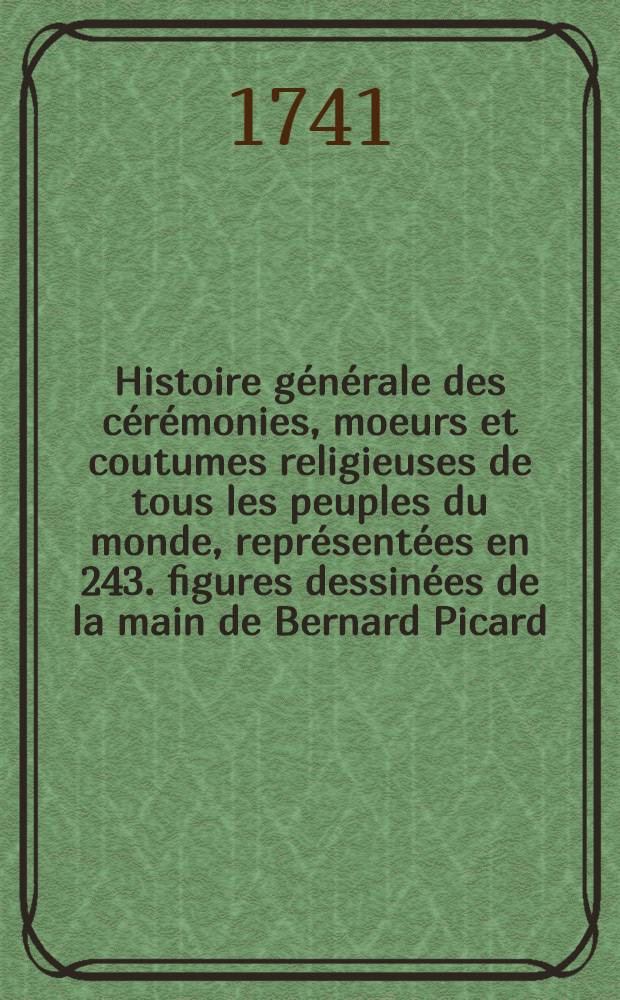 Histoire g&eacute;n&eacute;rale des c&eacute;r&eacute;monies, moeurs et coutumes religieuses de tous les peuples du monde, repr&eacute;sent&eacute;es en 243. figures dessin&eacute;es de la main de Bernard Picard. T. 6 : [Suite des c&eacute;r&eacute;monies religieuses des idol&acirc;tres]