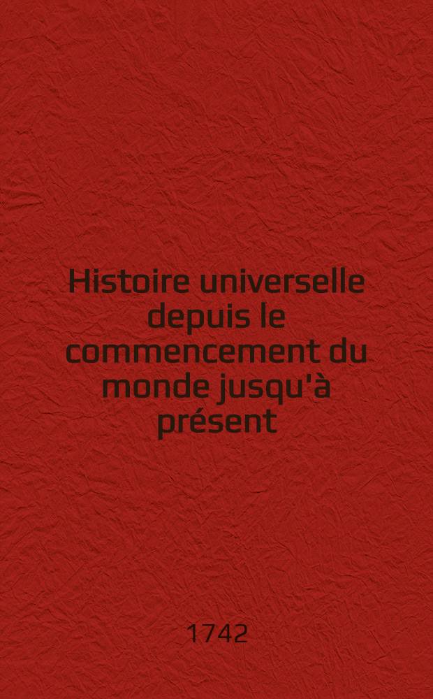 Histoire universelle depuis le commencement du monde jusqu'&agrave; pr&eacute;sent : Traduite de l'anglois d'une soci&eacute;t&eacute; de lettres ... Enrichie des figures et de cartes n&eacute;cessaires. T. 1