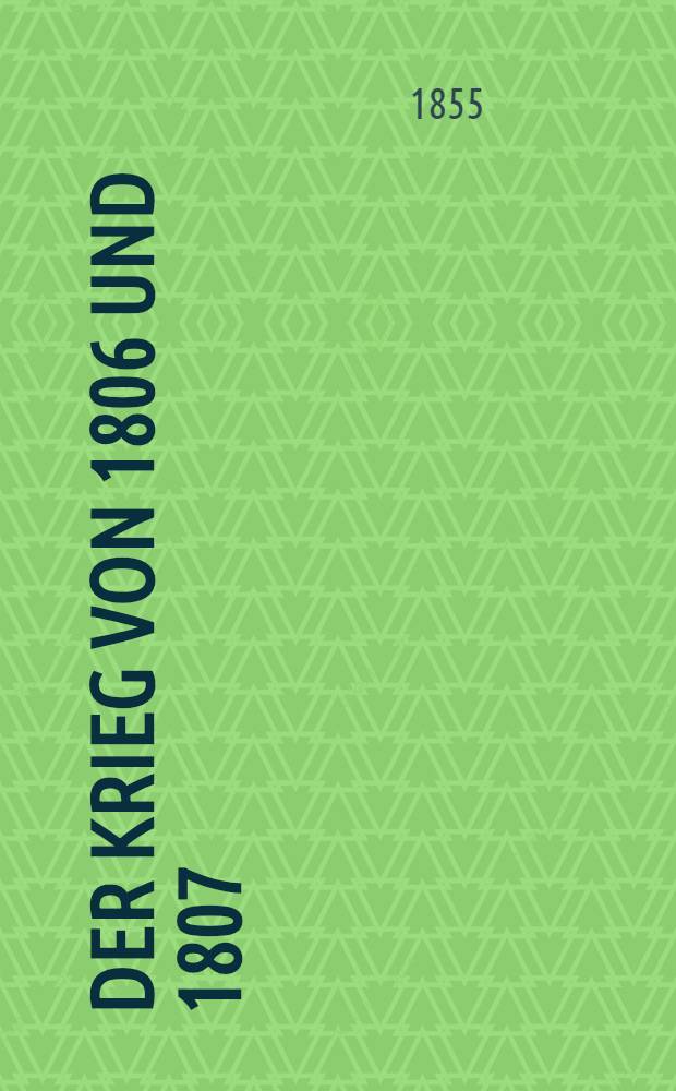 Der Krieg von 1806 und 1807 : Ein Beitrag zur Geschichte der Preu&beta;ischen Armee. Th. 2 : Der Feldzug von 1807