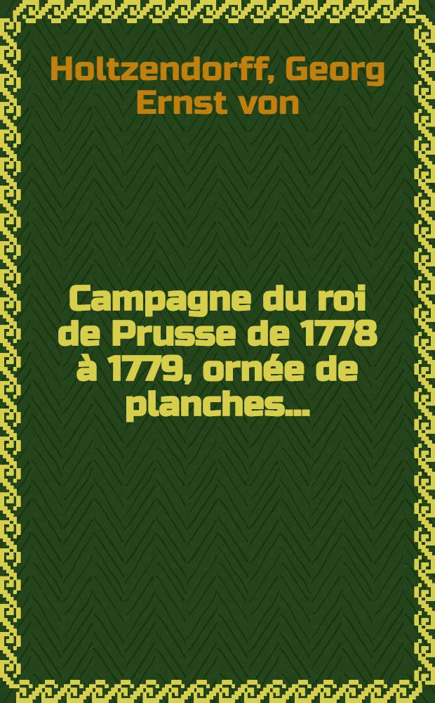 Campagne du roi de Prusse de 1778 à 1779, ornée de planches ...