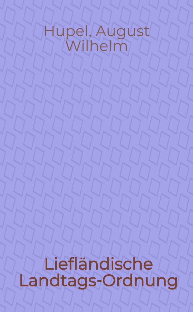 Liefl&auml;ndische Landtags-Ordnung : Nebst andern k&uuml;rzern Aufs&auml;tzen & c