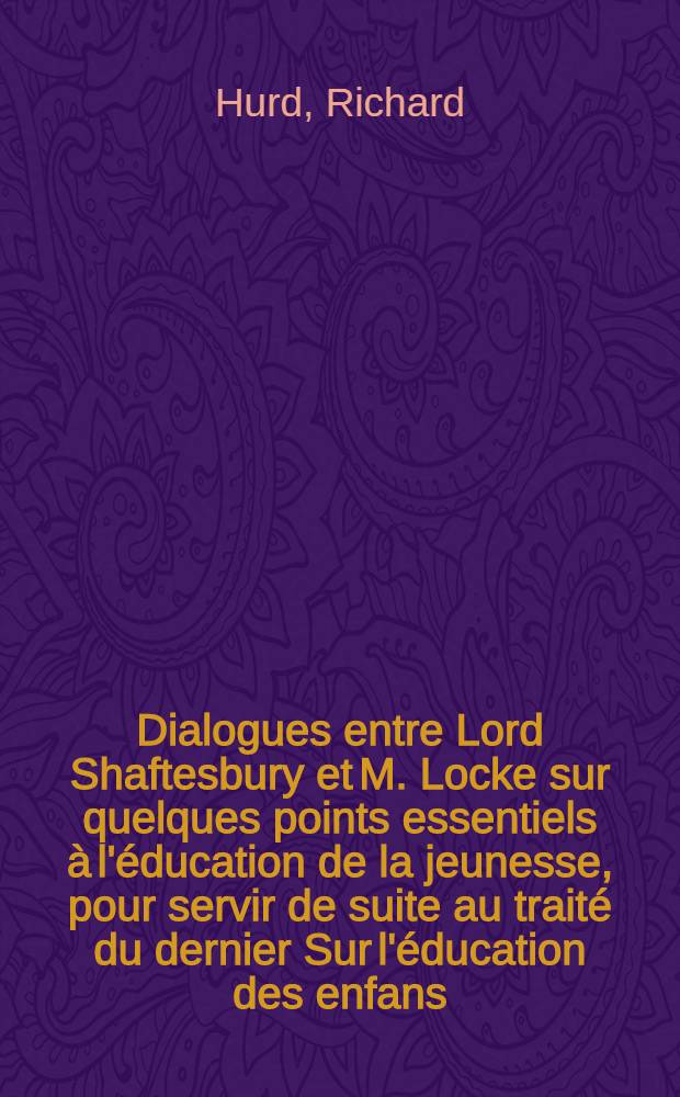 Dialogues entre Lord Shaftesbury et M. Locke sur quelques points essentiels à l'éducation de la jeunesse, pour servir de suite au traité du dernier Sur l'éducation des enfans : Traduits de l'anglois