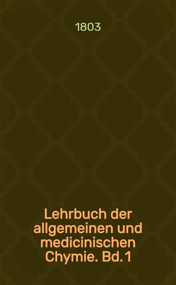 Lehrbuch der allgemeinen und medicinischen Chymie. Bd. 1