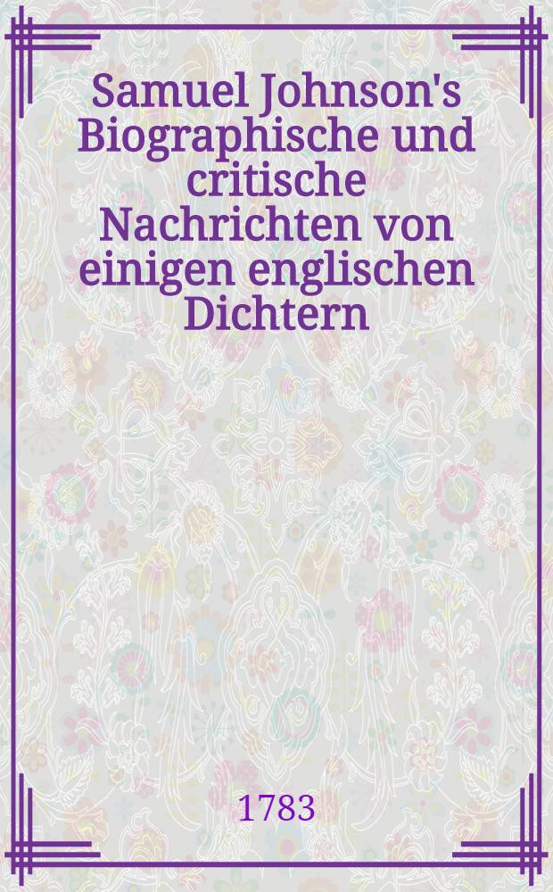 Samuel Johnson's Biographische und critische Nachrichten von einigen englischen Dichtern : Aus dem Englischen &uuml;bersetzt und mit Anmerkungen vermehrt. Th. 2
