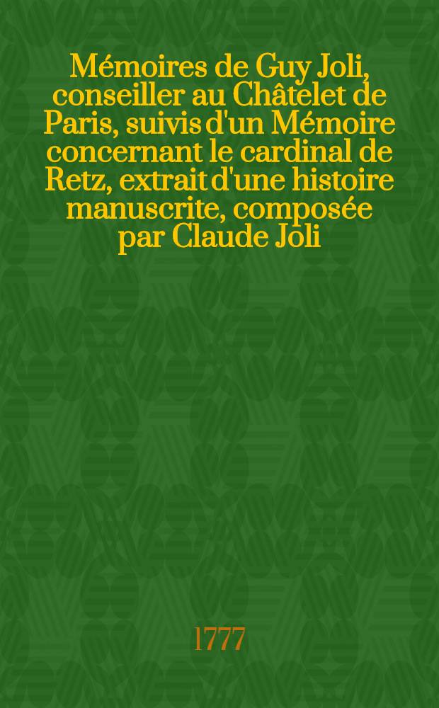 Mémoires de Guy Joli, conseiller au Châtelet de Paris, suivis d'un Mémoire concernant le cardinal de Retz, extrait d'une histoire manuscrite, composée par Claude Joli, chanoine de l'église de Paris, et Mémoires de madame la duchesse de Nemours. T. 1