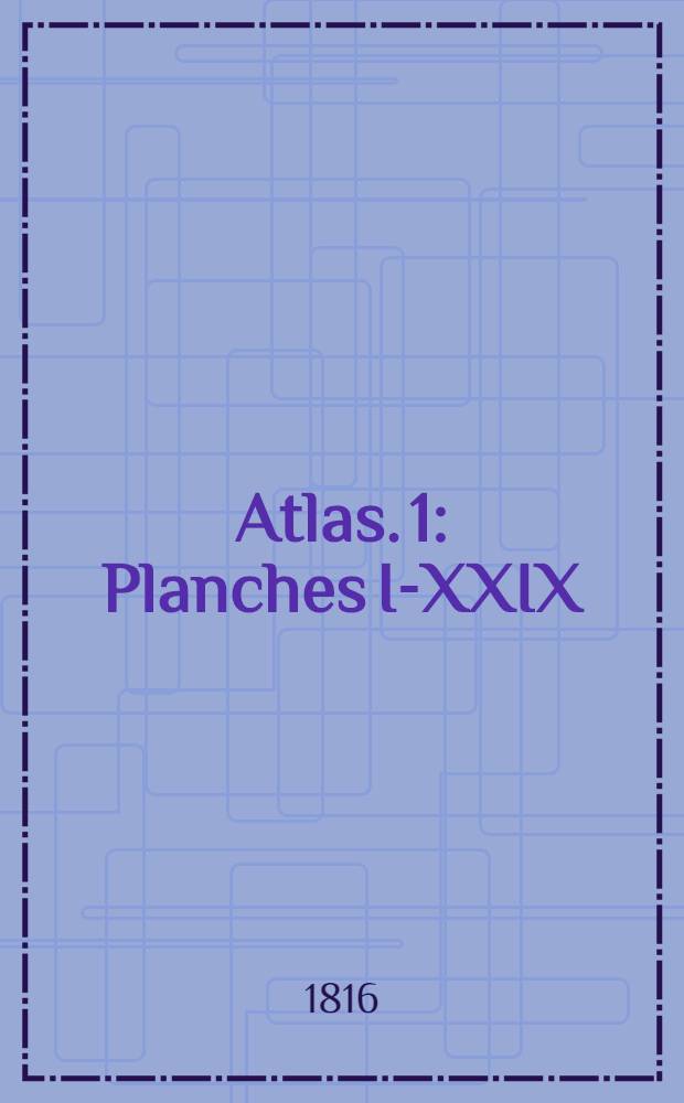 Atlas. 1 : [Planches I-XXIX]