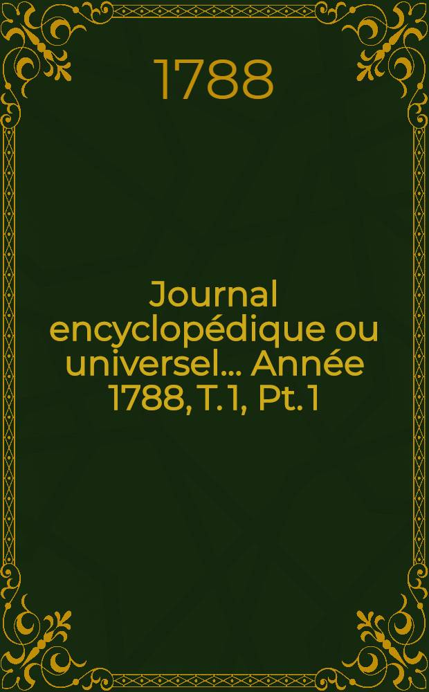 Journal encyclopédique ou universel ... Année 1788, T. 1, Pt. 1