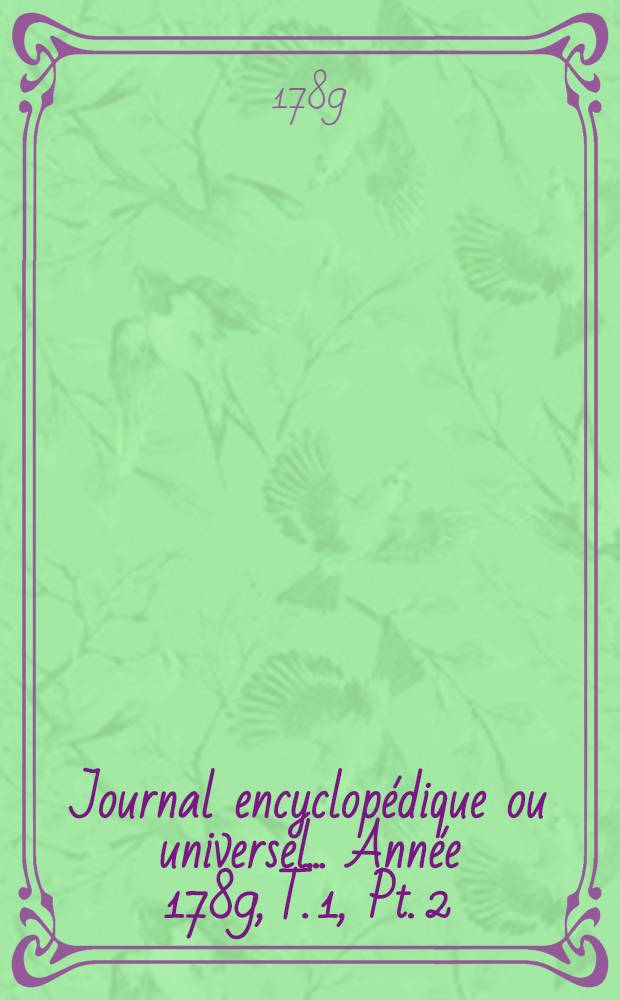 Journal encyclopédique ou universel ... Année 1789, T. 1, Pt. 2