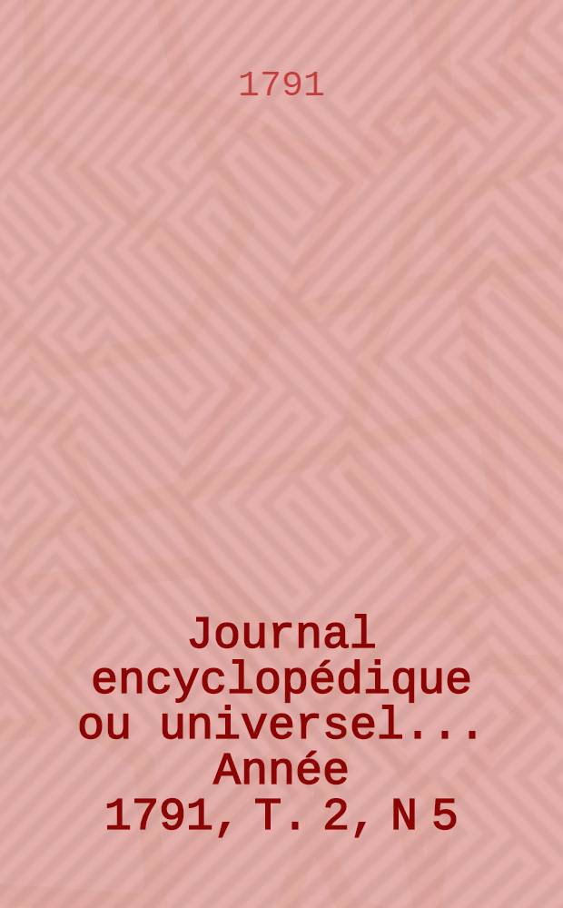 Journal encyclopédique ou universel ... Année 1791, T. 2, N 5 : Vingt février