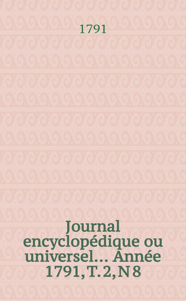 Journal encyclopédique ou universel ... Année 1791, T. 2, N 8 : Vingt mars
