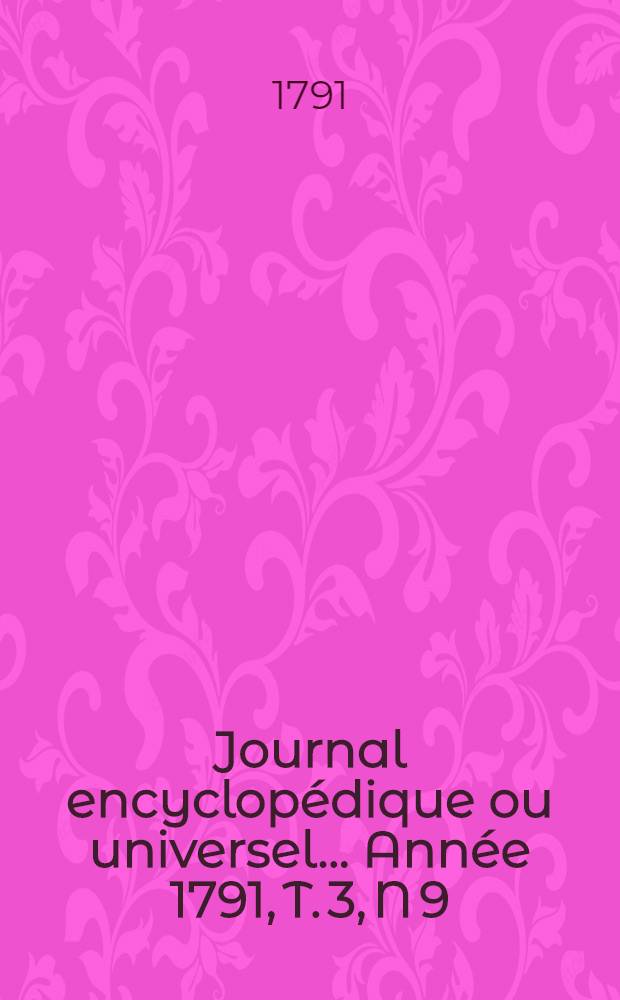 Journal encyclopédique ou universel ... Année 1791, T. 3, N 9 : Trente mars